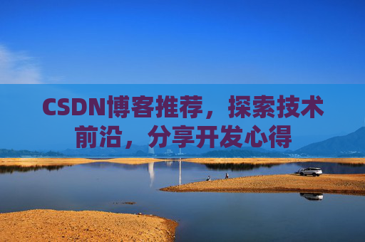 CSDN博客推荐，探索技术前沿，分享开发心得