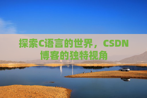 探索C语言的世界，CSDN博客的独特视角